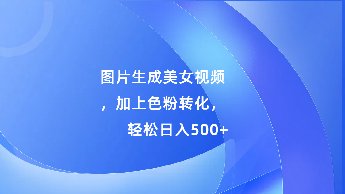 图片生成美女视频，加上s粉转化，轻松日入500+-六道网创