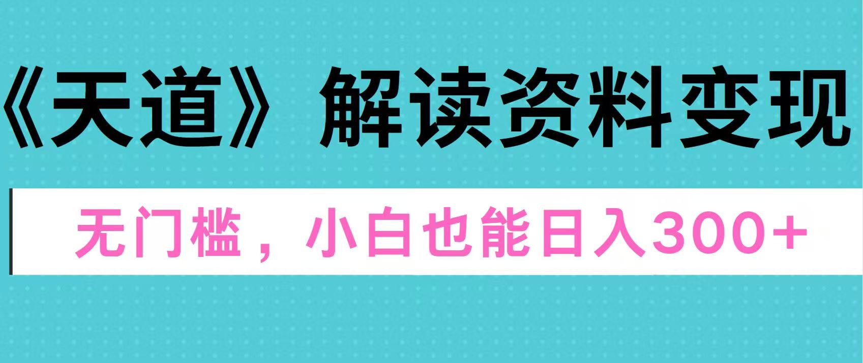 天道解读资料变现，无门槛，小白也能快速上手，稳定日入300+-六道网创