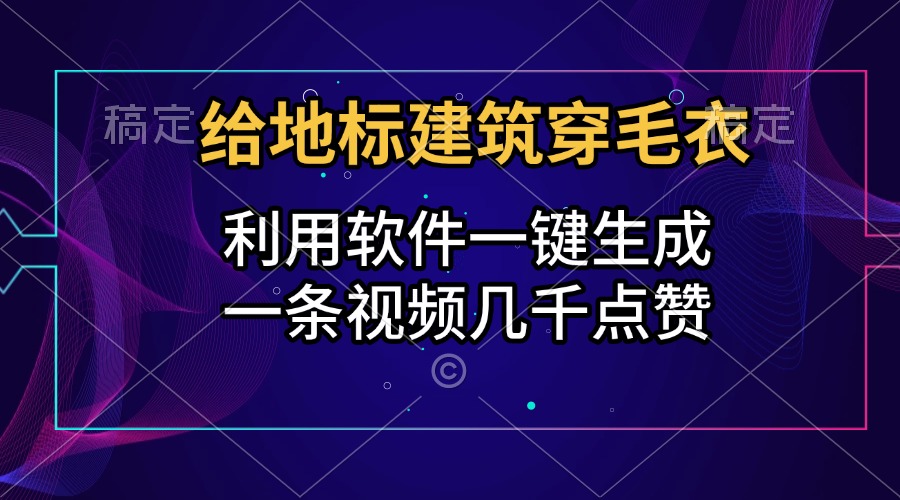 给地标建筑穿毛衣，利用软件一键生成，一条视频几千点赞，涨粉变现两不误-六道网创