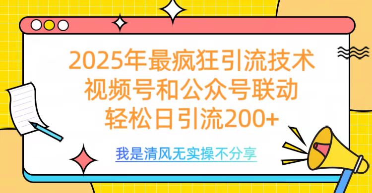 2025年最疯狂引流技术，视频号和公众号联动，轻松日引流200+-六道网创