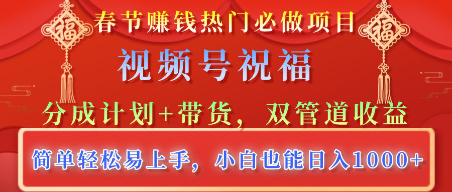 春节赚钱热门必做项目，视频号祝福，分成计划+带货，双管道收益，简单轻松易上手，小白也能日入1000+-六道网创