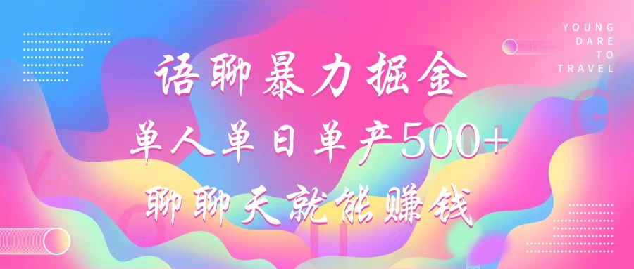 语聊暴力掘金，聊聊天就能赚钱，单人单日单产500+，小白也能无脑做，-六道网创