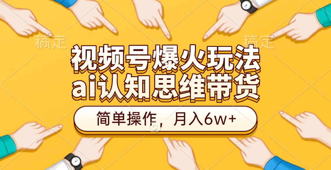 视频号爆火玩法，ai认知思维带货、简单操作，月入6w+-六道网创