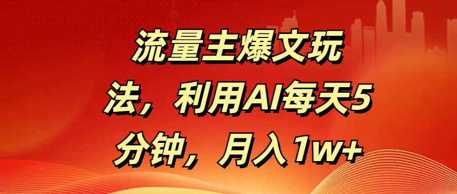 流量主爆文玩法，利用AI每天5分钟，月入1w+-六道网创