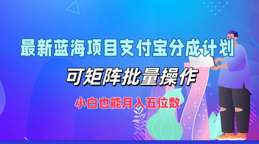 最新蓝海项目支付宝分成计划，小白也能月入五位数，可矩阵批量操作-六道网创