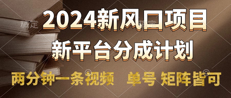 2024风口项目，新平台分成计划，两分钟一条视频，单号轻松上手月入9000+-六道网创