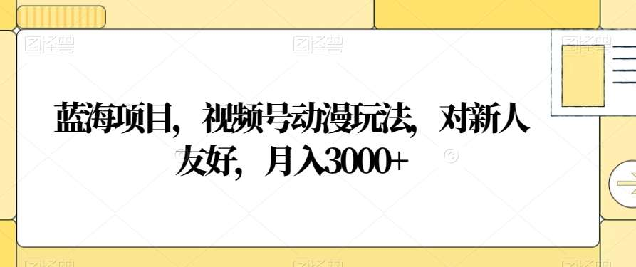 视频号动漫玩法，对新人友好，月入3000+，蓝海项目-六道网创