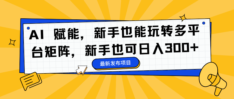 AI 赋能，新手也能玩转多平台矩阵，新手也可日入300+-六道网创