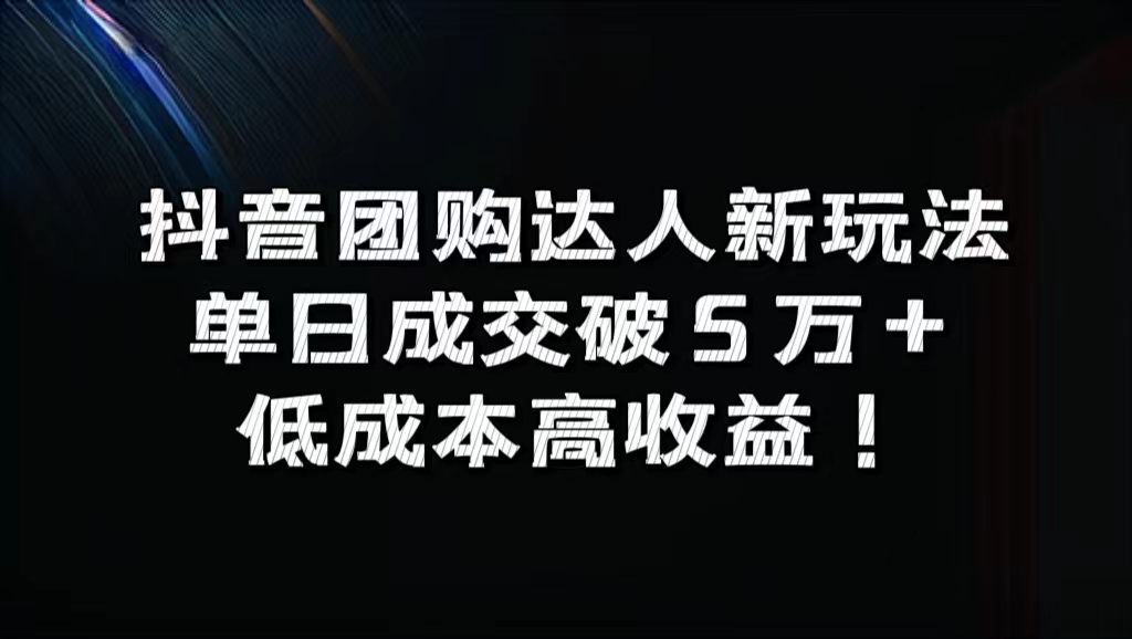 抖音团购达人新玩法，单日成交破5万+，低成本高收益！-六道网创