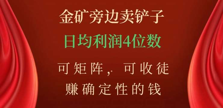 金矿旁边卖铲子，赚确定性的钱，可矩阵，可收徒，日均利润4位数不是梦-六道网创