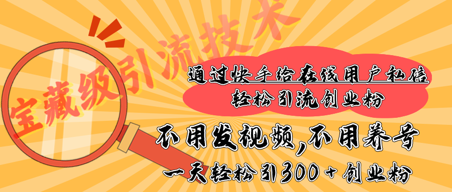 快手宝藏级引流技术，不用发视频，不用养号，纯纯搬砖操作，在线私信轻松引流创业粉，一天能引300 + 创业粉-六道网创