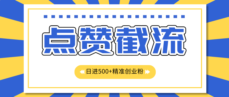 点赞截流日引500+精准创业粉，知识星球无限截流CY粉首发玩法，精准曝光长尾持久，日进线500+-六道网创