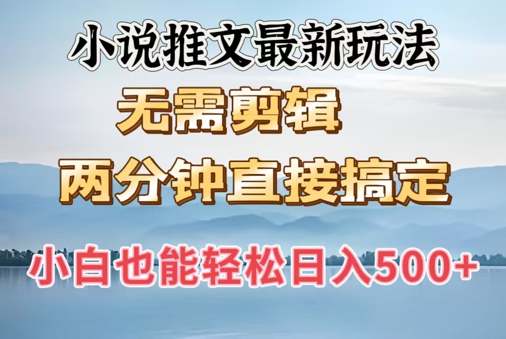 小说推文最新玩法，无需剪辑，两分钟直接搞定，小白也能轻松日入500＋-六道网创