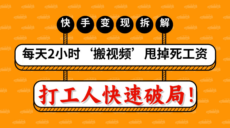 打工人快速破局！每天2小时‘搬视频’，甩掉死工资：快手变现流水线拆解-六道网创