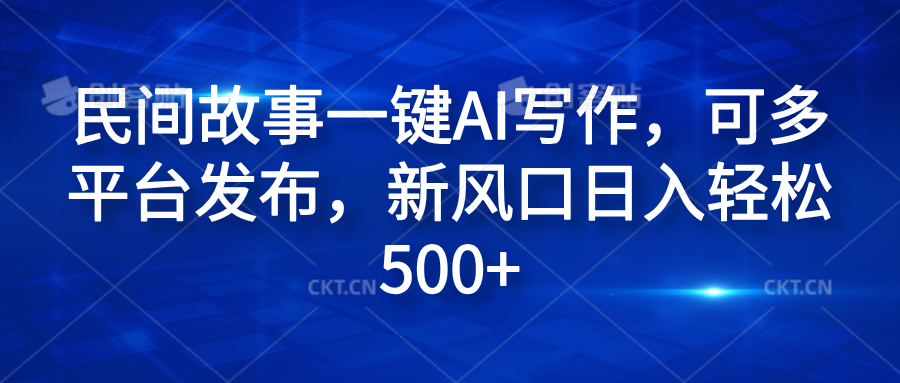 民间故事一键AI写作，可多平台发布，新风口日入轻松600+-六道网创