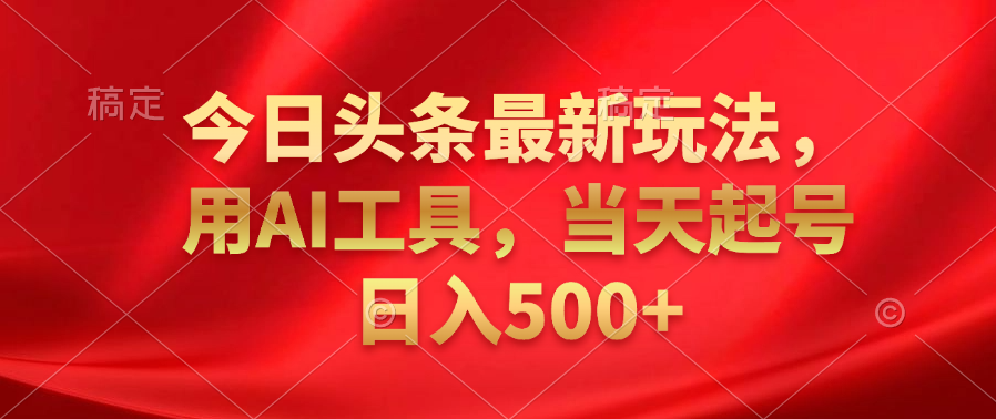 今日头条最新玩法，利用AI工具，当天起号日入500+-六道网创