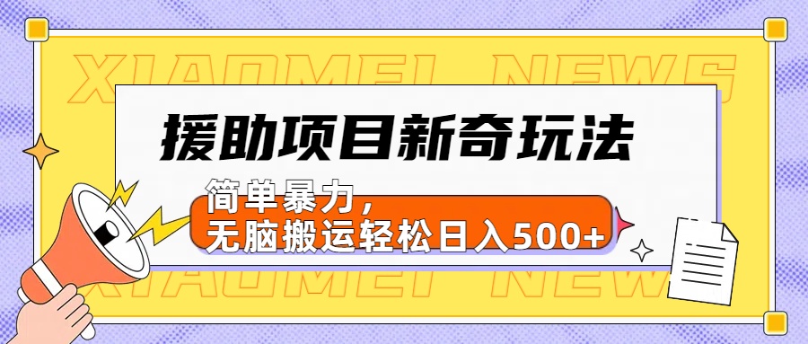 援助项目新奇玩法，简单暴力，无脑搬运轻松日入500+【日入500很简单】-六道网创