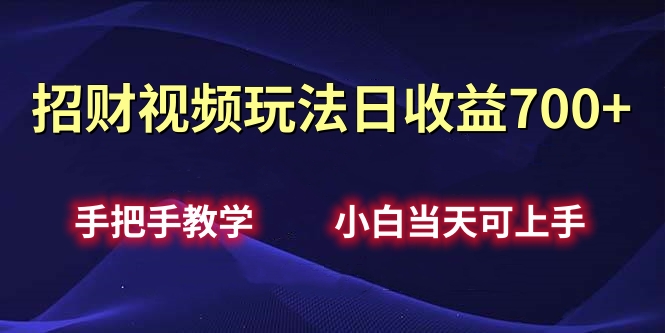 招财视频玩法日收益700+手把手教学，小白当天可上手-六道网创