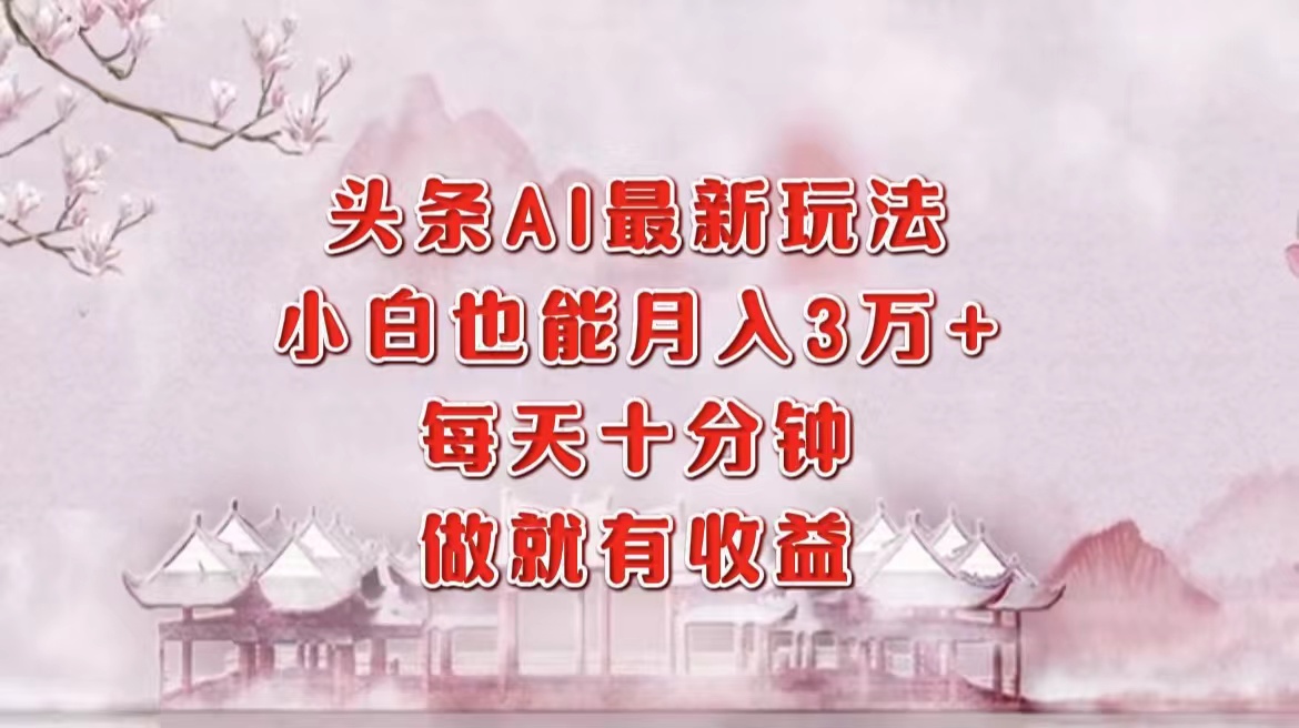 头条AI最新玩法，小白轻松月入三万＋，每天十分钟，做就有收益-六道网创