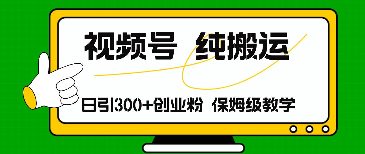 视频号纯搬运日引流300+创业粉，日入4000+-六道网创