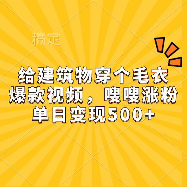 给建筑物穿个毛衣，爆款视频，嗖嗖涨粉，单日变现500+-六道网创