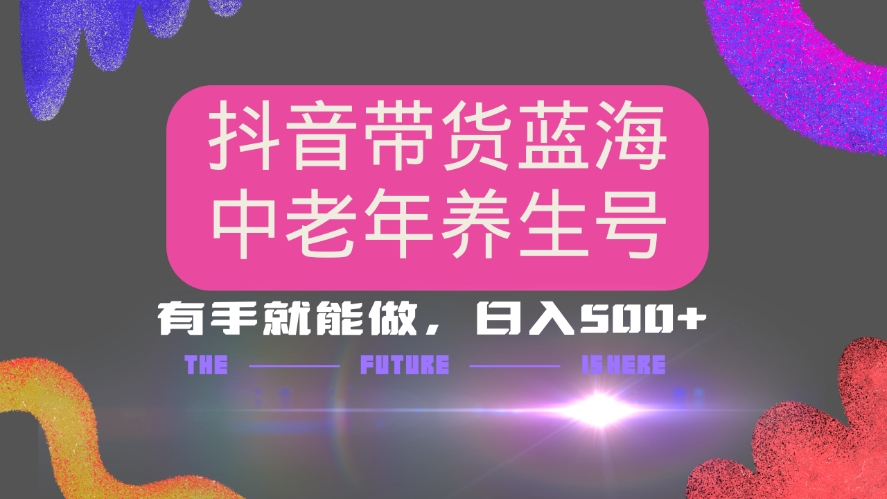 抖音带货冷门赛道，用AI做中老年养生号，可矩阵放大，小白也能月入30000+多种变现方式，保姆级教程-六道网创