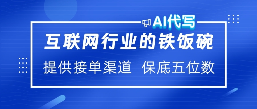 互联网行业的铁饭碗  AI代写 提供接单渠道 保底五位数-六道网创