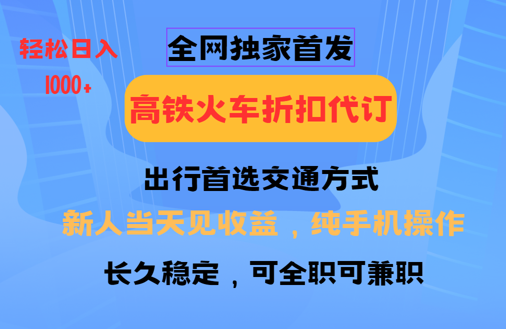 全网独家首发   全国高铁火车折扣代订   新手当日变现  纯手机操作 日入1000+-六道网创