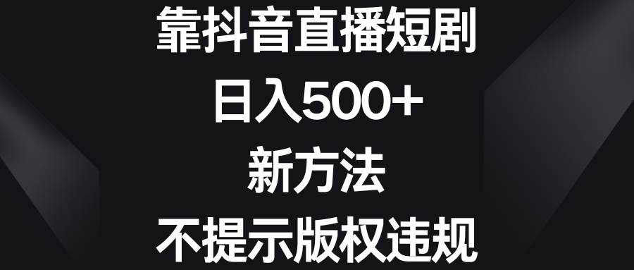 靠抖音直播短剧，日入500+，新方法、不提示版权违规-六道网创