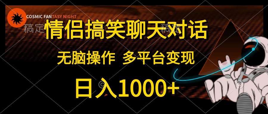 情侣搞笑聊天对话，无脑操作，多平台变现，日入1000+-六道网创