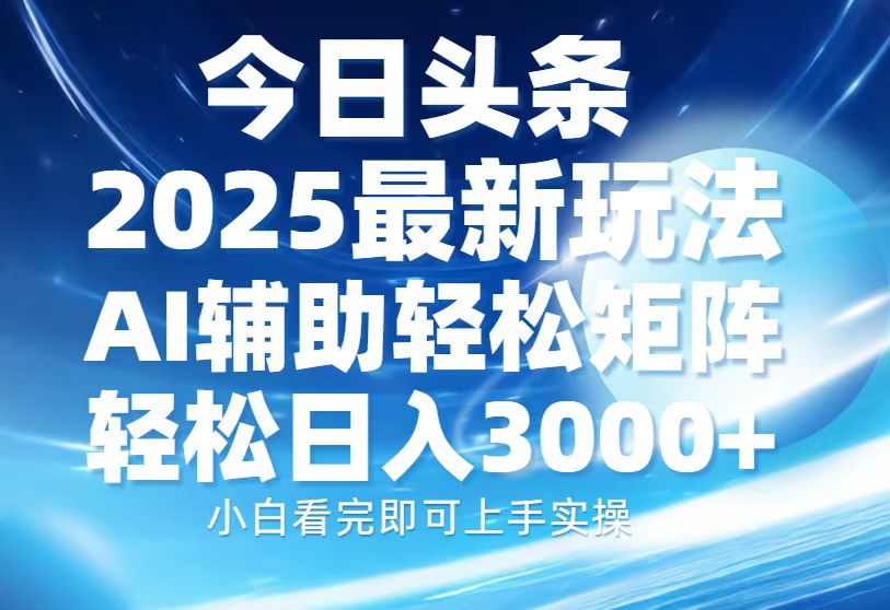 今日头条2025最新玩法，思路简单，复制粘贴，AI辅助，轻松矩阵日入3000+-六道网创