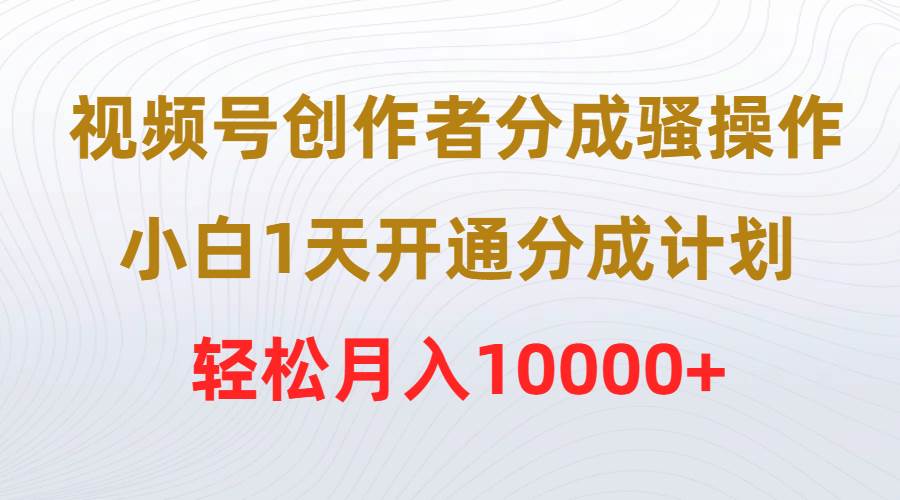 视频号创作者分成骚操作，小白1天开通分成计划，轻松月入10000+-六道网创