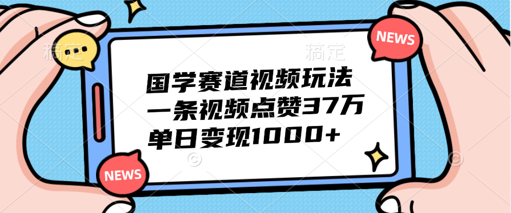 国学赛道视频玩法，单日变现1000+，一条视频点赞37万-六道网创