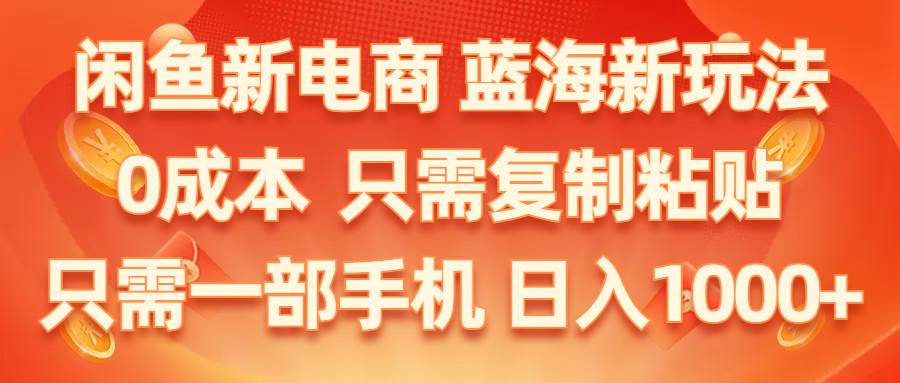 闲鱼新电商,蓝海新玩法,0成本,只需复制粘贴,小白轻松上手,只需一部手机…-六道网创