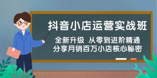 抖音小店运营实战班，全新升级 从零到进阶精通 分享月销百万小店核心秘密-六道网创