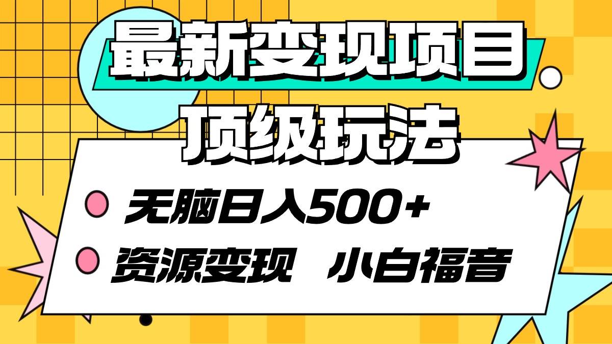 最新变现项目顶级玩法 无脑日入500+ 资源变现 小白福音-六道网创