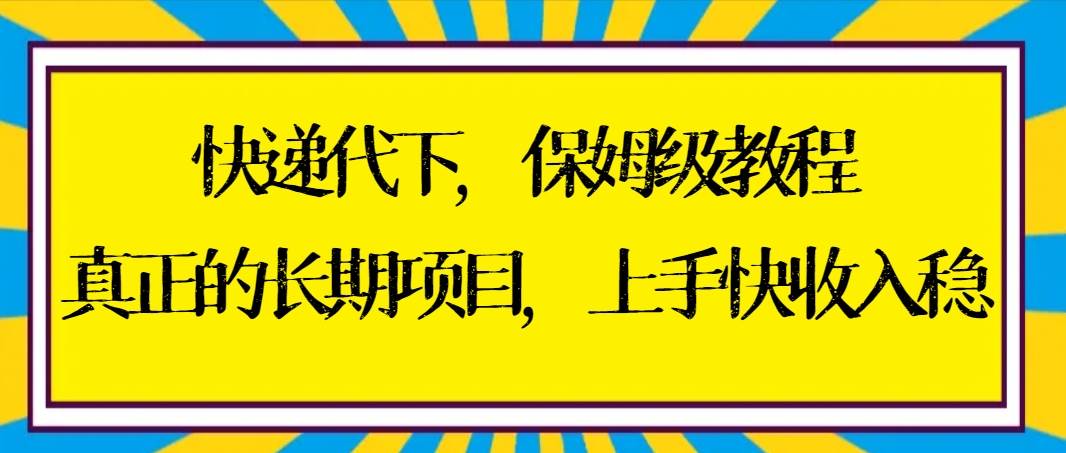 快递代下保姆级教程，真正的长期项目，上手快收入稳【实操+渠道】-六道网创