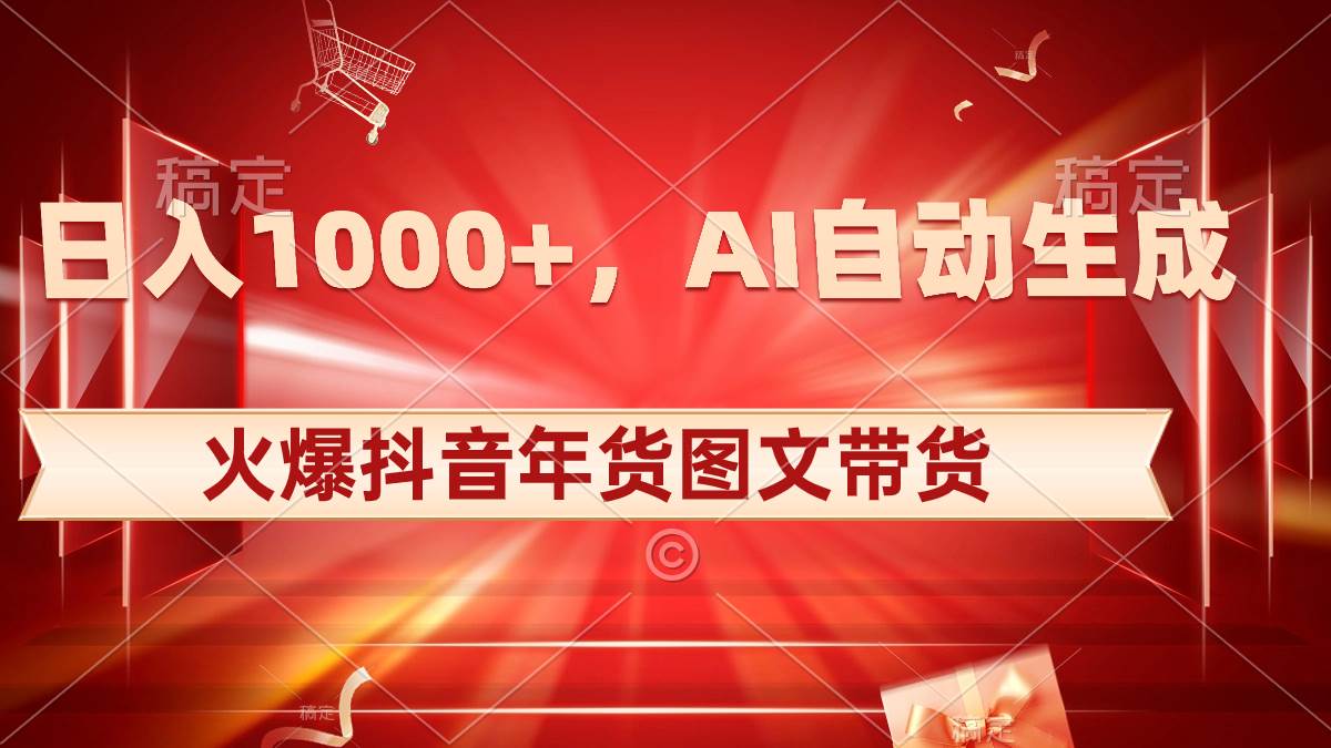 日入1000+火爆抖音年货图文带货，AI自动生成自己的年货原创图文-六道网创