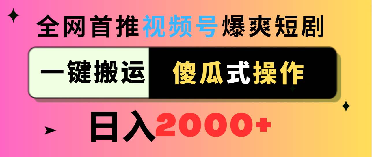 视频号爆爽短剧推广，一键搬运，傻瓜式操作，日入2000+-六道网创