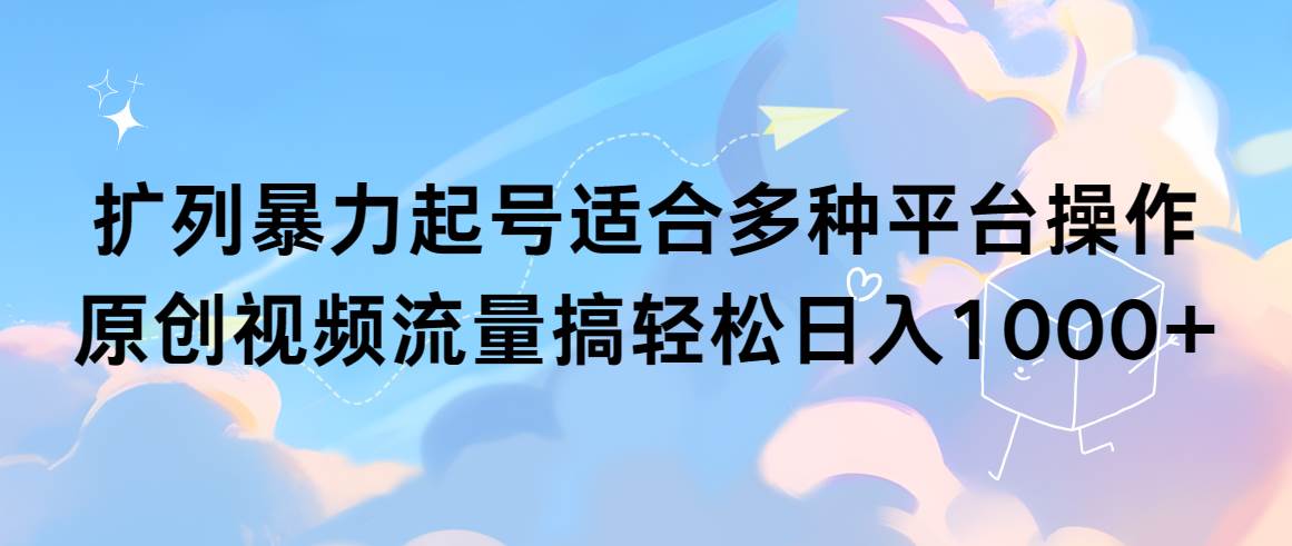 扩列暴力起号适合多种平台操作原创视频流量搞轻松日入1000+-六道网创