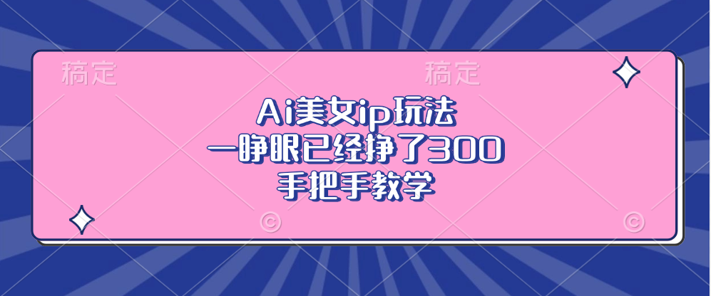 Ai美女ip玩法，一睁眼已经挣了300，手把手教学！-六道网创