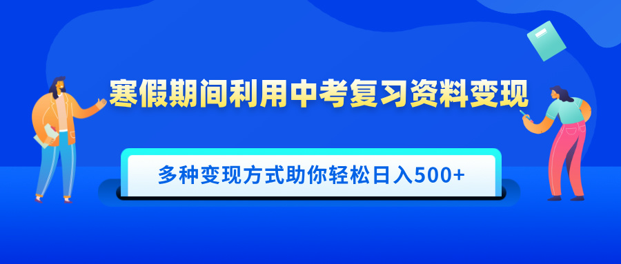 寒假期间利用中考复习资料变现，一部手机即可操作，多种变现方式助你轻松日入500+-六道网创