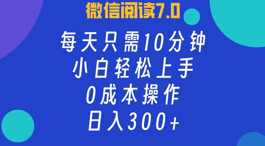 微信阅读7.0，每日10分钟，日收入300+，0成本小白轻松上手-六道网创