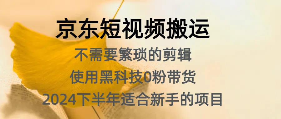 京东短视频搬运，不需要繁琐的剪辑，使用黑科技0粉带货，2024下半年新手适合的项目，抓住机会赶紧冲-六道网创