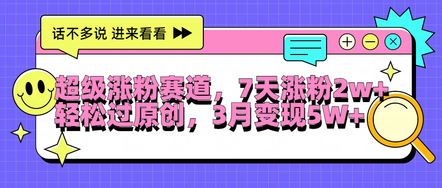 超级涨粉赛道，每天半小时，7天涨粉2W+，轻松过原创，3月变现5W+-六道网创