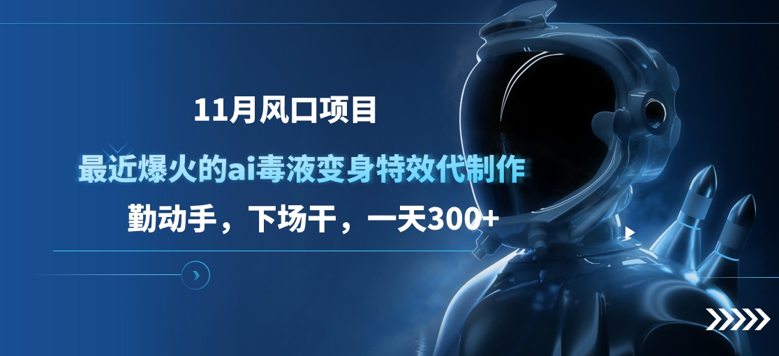 11月风口项目，最近爆火的ai毒液变身特效代制作，勤动手，下场干，一天300+-六道网创