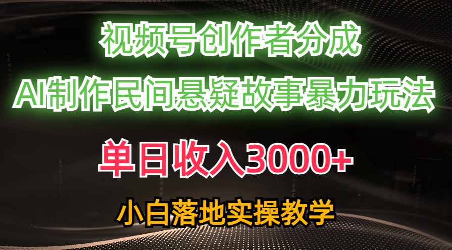 单日收入3000+，视频号创作者分成，AI创作民间悬疑故事，条条爆流量，小白也能轻松上手-六道网创