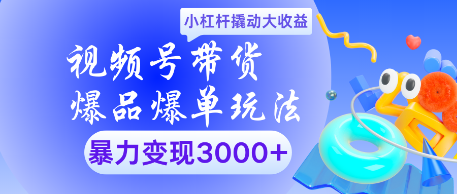 视频号带货爆品爆单玩法小杠杆撬动大收益暴力变现3000+-六道网创