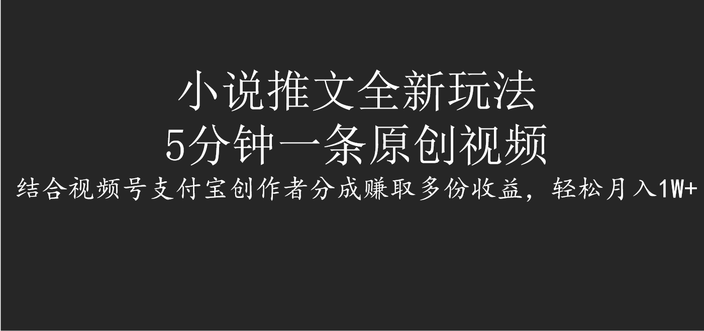 小说推文全新玩法，5分钟一条原创视频，结合视频号支付宝创作者分成赚取多份收益，轻松月入1W+-六道网创