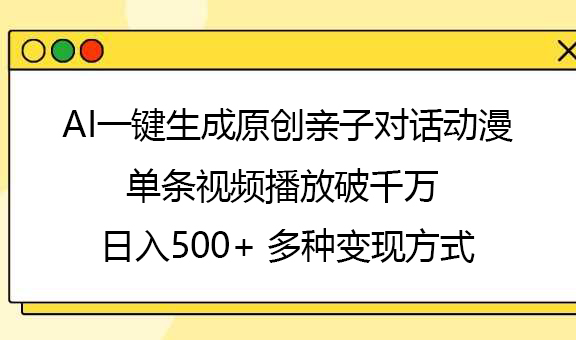 AI一键生成原创亲子对话动漫，单条视频播放破千万 ，日入500+，多种变现方式-六道网创